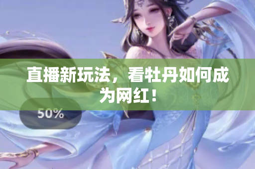 直播新玩法，看牡丹如何成为网红！