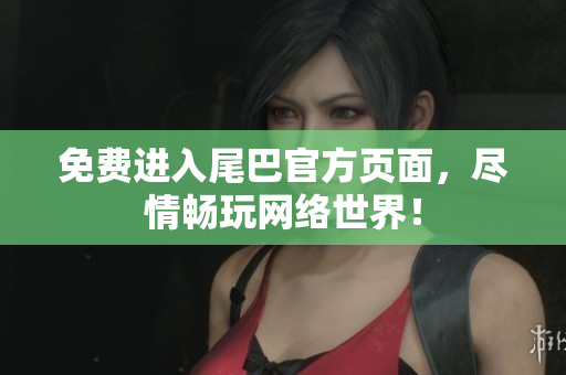 免费进入尾巴官方页面，尽情畅玩网络世界！