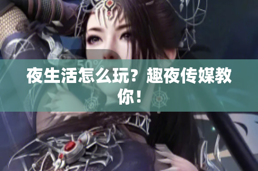 夜生活怎么玩？趣夜传媒教你！