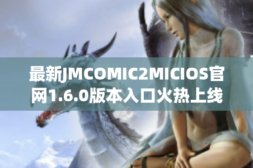 最新JMCOMIC2MICIOS官网1.6.0版本入口火热上线