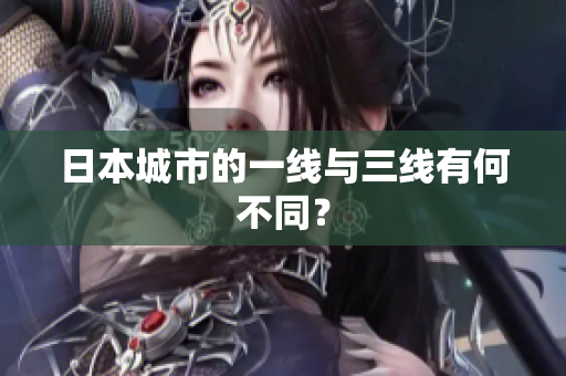 日本城市的一线与三线有何不同？