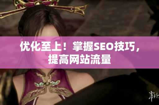 优化至上！掌握SEO技巧，提高网站流量