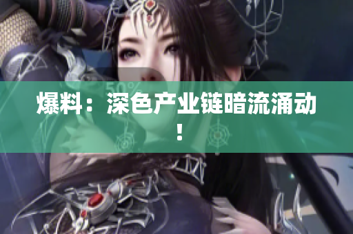 爆料：深色产业链暗流涌动！