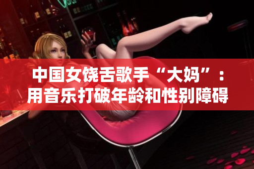 中国女饶舌歌手“大妈”：用音乐打破年龄和性别障碍
