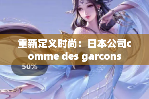 重新定义时尚：日本公司comme des garcons
