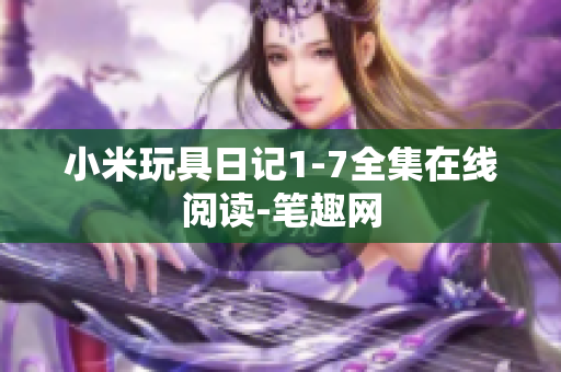 小米玩具日记1-7全集在线阅读-笔趣网