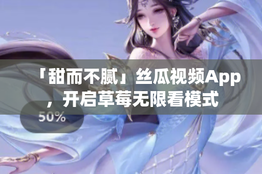 「甜而不腻」丝瓜视频App，开启草莓无限看模式