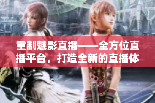 重制魅影直播——全方位直播平台，打造全新的直播体验