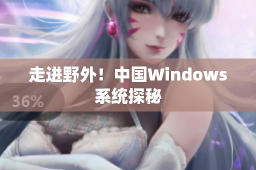 走进野外！中国Windows系统探秘