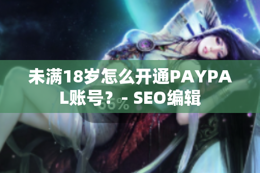 未满18岁怎么开通PAYPAL账号？- SEO编辑