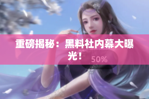 重磅揭秘：黑料社内幕大曝光！