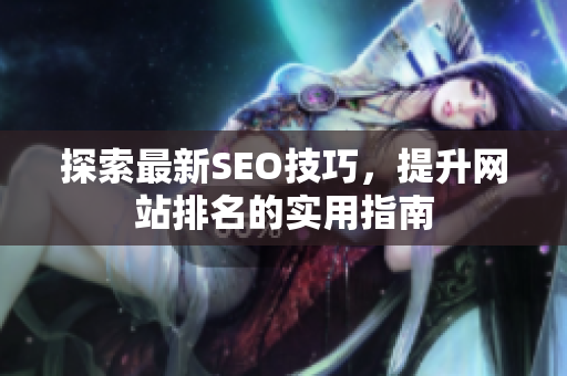 探索最新SEO技巧，提升网站排名的实用指南
