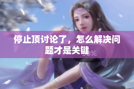 停止顶讨论了，怎么解决问题才是关键