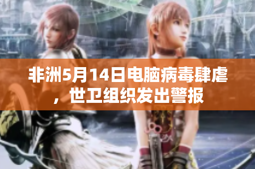 非洲5月14日电脑病毒肆虐，世卫组织发出警报