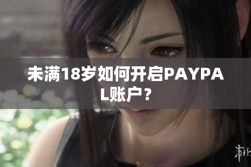未满18岁如何开启PAYPAL账户？