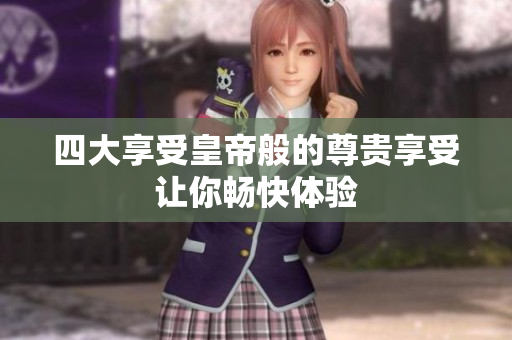 四大享受皇帝般的尊贵享受让你畅快体验