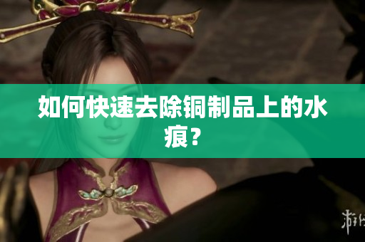 如何快速去除铜制品上的水痕？