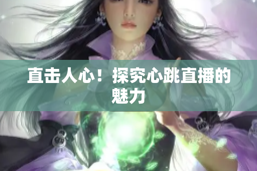 直击人心！探究心跳直播的魅力