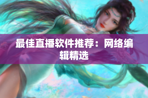 最佳直播软件推荐：网络编辑精选