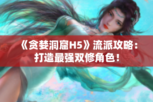 《贪婪洞窟H5》流派攻略：打造最强双修角色！