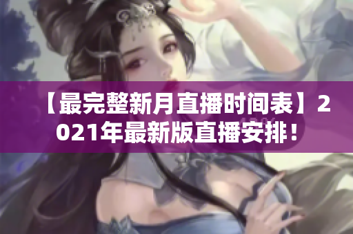 【最完整新月直播时间表】2021年最新版直播安排！
