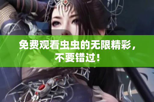 免费观看虫虫的无限精彩，不要错过！