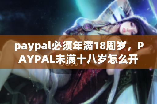 paypal必须年满18周岁，PAYPAL未满十八岁怎么开，TOUGHTESTED硬汉系列49