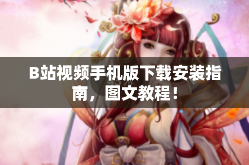 B站视频手机版下载安装指南，图文教程！