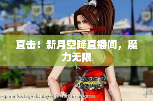 直击！新月空降直播间，魔力无限