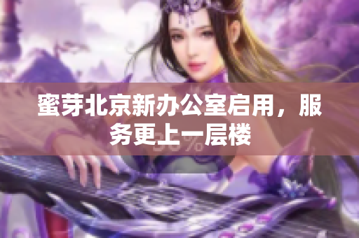 蜜芽北京新办公室启用，服务更上一层楼