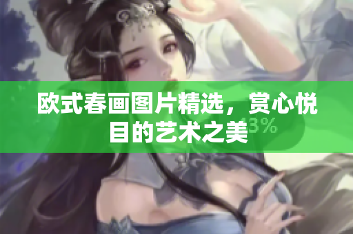 欧式春画图片精选，赏心悦目的艺术之美