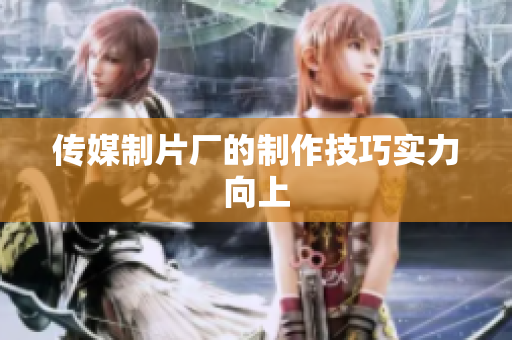 传媒制片厂的制作技巧实力向上
