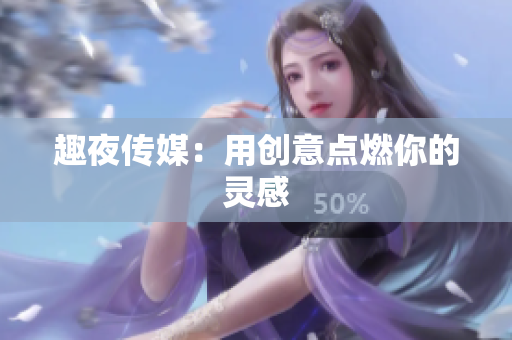 趣夜传媒：用创意点燃你的灵感