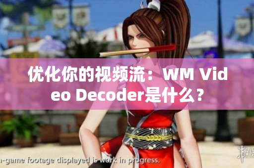 优化你的视频流：WM Video Decoder是什么？