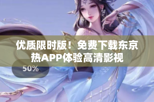 优质限时版！免费下载东京热APP体验高清影视