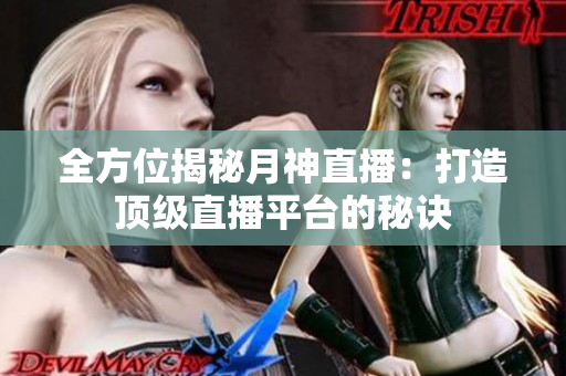 全方位揭秘月神直播：打造顶级直播平台的秘诀