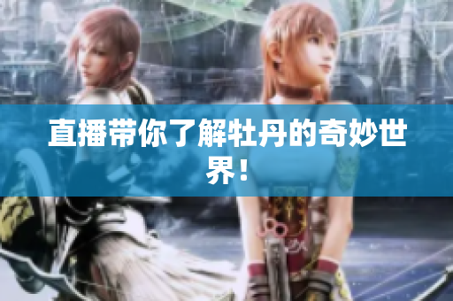 直播带你了解牡丹的奇妙世界！