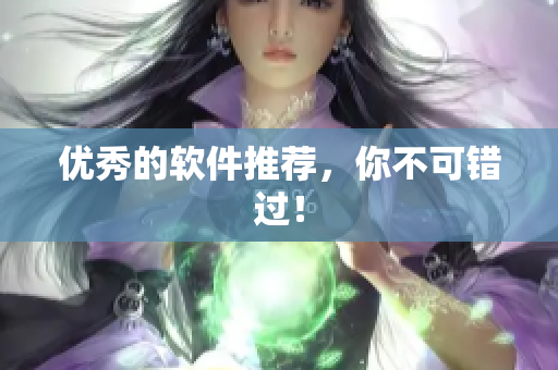 优秀的软件推荐，你不可错过！
