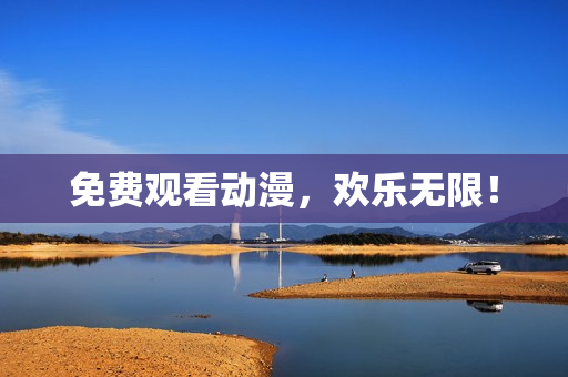 免费观看动漫，欢乐无限！