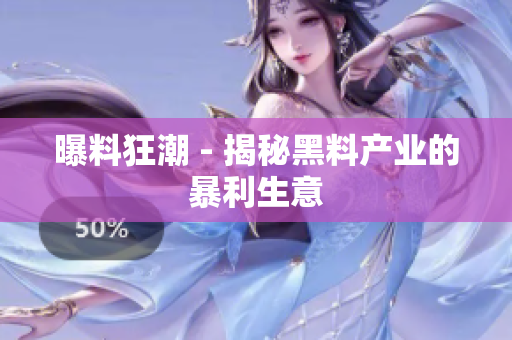 曝料狂潮 - 揭秘黑料产业的暴利生意