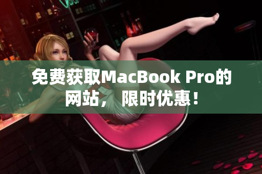 免费获取MacBook Pro的网站， 限时优惠！