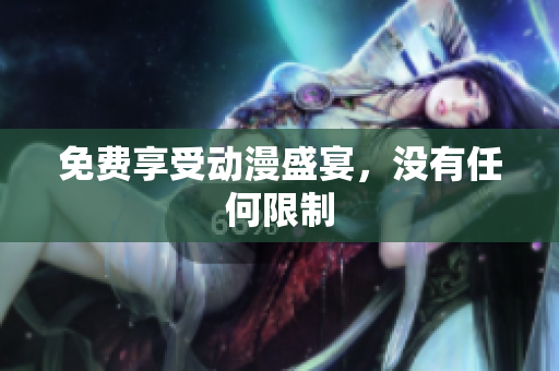 免费享受动漫盛宴，没有任何限制
