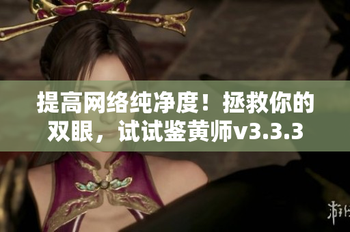 提高网络纯净度！拯救你的双眼，试试鉴黄师v3.3.3