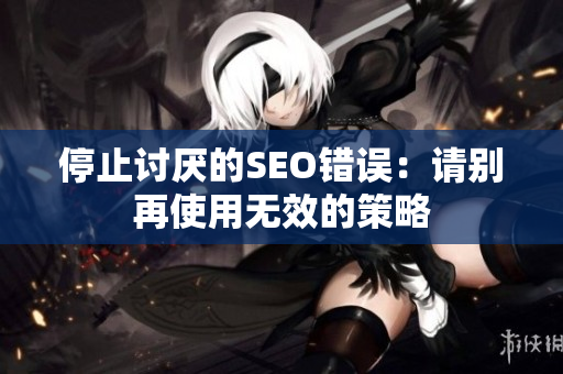 停止讨厌的SEO错误：请别再使用无效的策略