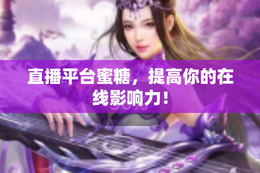 直播平台蜜糖，提高你的在线影响力！