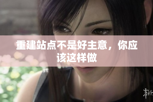 重建站点不是好主意，你应该这样做