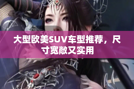 大型欧美SUV车型推荐，尺寸宽敞又实用