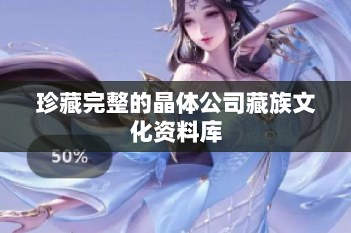 珍藏完整的晶体公司藏族文化资料库