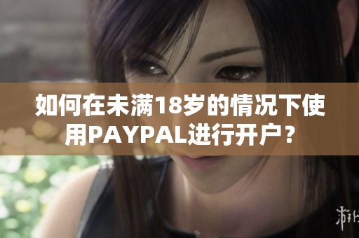 如何在未满18岁的情况下使用PAYPAL进行开户？