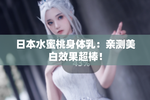 日本水蜜桃身体乳：亲测美白效果超棒！